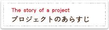 プロジェクトのあらすじ The story of a project